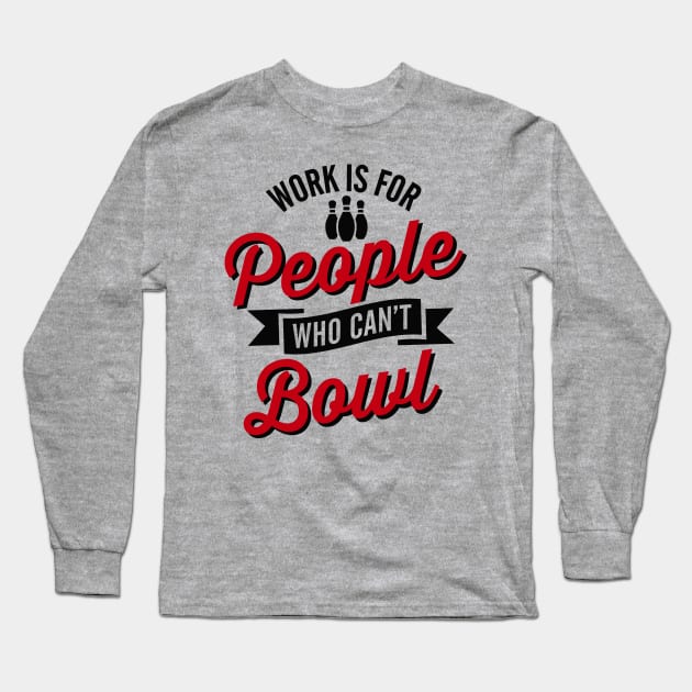 Work is for people who can't bowl Long Sleeve T-Shirt by LaundryFactory